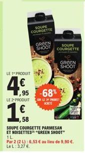 SOUPE COURGETTE  LE 1" PRODUIT  4 €  GREEN SHOOT  LE 2 PRODUIT  ,95 -68%  SOLE 20 PRET ACHETE  SOUPE COURGETTE  GREEN SHOOT  1,58  SOUPE COURGETTE PARMESAN ET NOISETTES "GREEN SHOOT" 1L  Par 2 (2 L): 