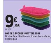 99,95  €  LE LOT  LOT DE 5 ÉPONGES NETTOIE TOUT Double face. S'utilise sur toutes les surfaces, ne raye pas. 