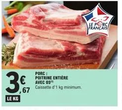 le kg  porc : poitrine entière  € avec os ,67  caissette d'1 kg minimum.  le porca français 