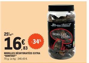 25.0  16€  € -34%  ,83  MORILLES DÉSHYDRATÉES EXTRA "BONTOUT" 70 g. Le kg: 240,43 €.  Bontout  MORILLES EXTRA 