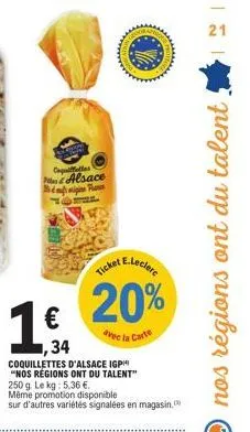 capfattes  €  alsace  f  34  e.leclerc  20%  avec la carte  coquillettes d'alsace igp "nos régions ont du talent" 250 g. le kg: 5,36 €.  même promotion disponible  sur d'autres variétés signalées en m