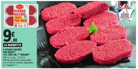 98  BICARD  VIANDE HACHEE  100% PUR BŒUF  LA BARQUETTE  88  8 STEAKS HACHÉS PUR BUF  15% MAT.GR. "BIGARD"  800 g. Le kg: 12,35 €.  Même promotion disponible  sur d'autres variétés signalées en magasin