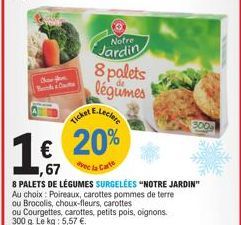 Char for  Ticket E.Leclere  1€ 20%  1,67  vec la Carte  Notre  Jardin  8 palets légumes  8 PALETS DE LÉGUMES SURGELÉES "NOTRE JARDIN" Au choix: Poireaux, carottes pommes de terre  ou Brocolis, choux-f