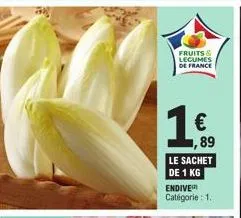 fruits & legumes de france  € 89  le sachet  de 1 kg  endive catégorie : 1. 