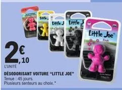 2€  0,10  l'unite  desodorisant voiture "little joe" tenue : 45 jours. plusieurs senteurs au choix."  little j little,  little joe 