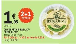 165  ,95  L'UNITÉ OLIVES FÉTA & BASILIC "PÈRE OLIVE"  150 g. Le kg: 13 €.  Par 3 (450 g): 3,90 € au lieu de 5,85 €.  Le kg: 8,67 €.  2+1  OFFERT  PERE OLIVE 