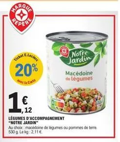 marqua  e-leclere  20%  cla carte  ticket  1€  ,12  légumes d'accompagnement "notre jardin"  notre jardin  macédoine de légumes  au choix: macédoine de légumes ou pommes de terre 530 g. le kg: 2,11 € 