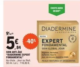 94  5€  84 soin anti-age "diadermine expert fondamental"  au choix: jour ou nuit. 50 ml. le l: 116,80 €.  € -40%  nouveau  existe aussi en bio  diadermine  laboratoires  expert fondamental  soin globa