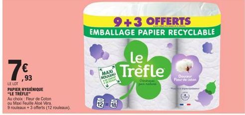 7€3  ,93  LE LOT  PAPIER HYGIÉNIQUE "LE TRÈFLE"  Au choix: Fleur de Coton  ou Maxi Feuille Aloe Vera.  9 rouleaux + 3 offerts (12 rouleaux).  MAXI ROULEAU  CO KHAR  Le Trèfle  Gen  Douceur Fleur de co