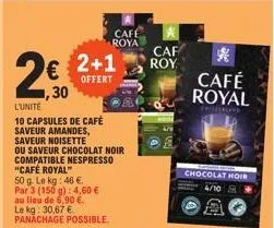 l'unité  10 capsules de café saveur amandes, saveur noisette  2€ 2+1  offert  30  ou saveur chocolat noir compatible nespresso "café royal" 50 g. le kg: 46 €.  par 3 (150 g): 4,60 € au lieu de 6,90 €.