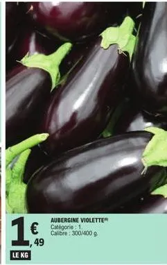 aubergine violette  € catégorie 1,49 le kg  calibre: 300/400 g. 