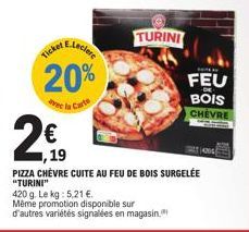 AE.Leclere  20%  de la Carte  icket  2€  ,19  TURINI  FEU  -DE  BOIS CHEVRE  PIZZA CHÈVRE CUITE AU FEU DE BOIS SURGELÉE "TURINI"  420 g. Le kg: 5,21 €.  Même promotion disponible sur  d'autres variété