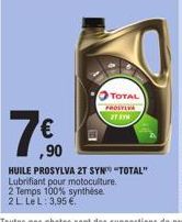 TOTAL PROSTIVA 2T SYN  ,90  HUILE PROSYLVA 2T SYN" "TOTAL"  Lubrifiant pour motoculture.  2 Temps 100% synthèse 2 L Le L: 3,95 €. 