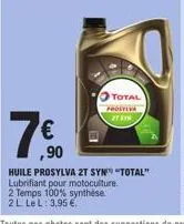 total prostiva 2t syn  ,90  huile prosylva 2t syn" "total"  lubrifiant pour motoculture.  2 temps 100% synthèse 2 l le l: 3,95 €. 