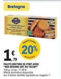 Pulls  Bretagne  1,  €  ,79  Pont-Aven  E.Lecle  Ticket  20%  Avec la Carte  PALETS BRETONS DE PONT-AVEN "NOS RÉGIONS ONT DU TALENT"  100 g. Le kg: 17,90 €.  Même promotion disponible  sur d'autres va