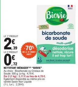 le 1" produit  € ,39 -70%  som le 29 produet  le 2" produit  01/2  ,72 nettoyant ménager "biovie" au choix: bicarbonate ou cristaux de soude. 500 g. le kg: 4,78 €  par 2 (1 kg): 3,11 € au lieu de 4,78
