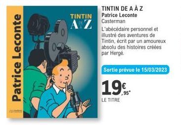 Patrice Leconte  TINTIN DE A À Z TINTIN Patrice Leconte Casterman  AZ  L'abécédaire personnel et illustré des aventures de Tintin, écrit par un amoureux absolu des histoires créées par Hergé.  Sortie 