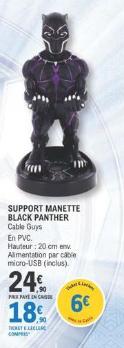 SUPPORT MANETTE BLACK PANTHER Cable Guys  En PVC.  Hauteur : 20 cm env. Alimentation par câble micro-USB (inclus).  24€  PRIX PAYÉ EN CAISSE  18%  TICKET E.LECLERC COMPRIS  Tick Electr  6€  e la Carte