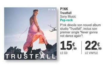 PINK  TRUSTFALL  PINK Trustfall Sony Music Pop-rock  P!nk dévoile son nouvel album studio "Trustfall", inclus son premier single "Never gonna not dance again!  15%  ,99  LE CD  22€  LE VINYLE 