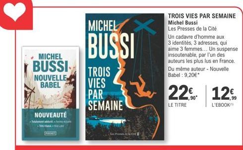 MICHEL  BUSSI  NOUVELLE BABEL  NOUVEAUTÉ  MICHEL  BUSSI  TROIS  VIES  PAR SEMAINE  CA  TROIS VIES PAR SEMAINE  Michel Bussi Les Presses de la Cité  Un cadavre d'homme aux 3 identités, 3 adresses, qui 