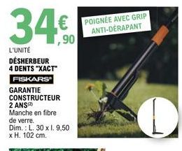 34.€.  ,90  L'UNITÉ DÉSHERBEUR 4 DENTS "XACT"  FISKARS  GARANTIE  CONSTRUCTEUR 2 ANS(2)  Manche en fibre de verre.  Dim.: L. 30 x 1. 9,50 x H. 102 cm.  POIGNÉE AVEC GRIP ANTI-DÉRAPANT 