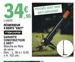 34.€.  ,90  l'unité désherbeur 4 dents "xact"  fiskars  garantie  constructeur 2 ans(2)  manche en fibre de verre.  dim.: l. 30 x 1. 9,50 x h. 102 cm.  poignée avec grip anti-dérapant 