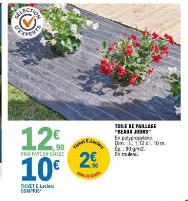 12€  ,90 PRIX PAYÉ EN CAISSE  10€  TICKET E.Leclerc COMPRIS*  Ticket  E.Leclerc  2€  avec la Carte  TOILE DE PAILLAGE "BEAUX JOURS" En polypropylène. Dim.: L. 1,12 x I. 10 m. Ép.: 90 g/m2.  En rouleau