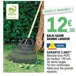 94  pefc  leger et maniable  jardin  garantie 2 ans manche bois pefc  de hauteur 130 cm.  30 dents larges  10 mm renforcées. idéal pour les grands espaces. 