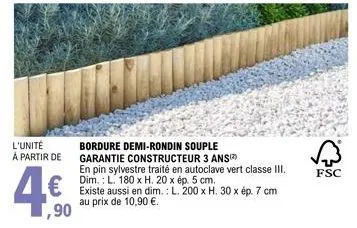 l'unité à partir de  4€  1,90  bordure demi-rondin souple garantie constructeur 3 ans  en pin sylvestre traité en autoclave vert classe iii. dim.: l. 180 x h. 20 x ép. 5 cm.  existe aussi en dim.: l. 