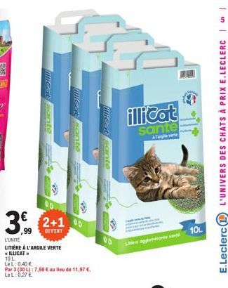 30  99  10 L.  LeL: 0,40 €  MiCat sante  20  L'UNITE  LITIÈRE À L'ARGILE VERTE  ILLICAT  2+1  OFFERT  Hillcat sante  Par 3 (30L): 7,98 € au lieu de 11,97 €. LeL: 0,27 €.  B  illicat ante  illicat  san