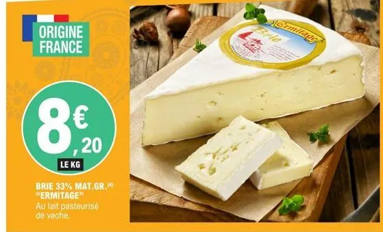 origine france  le kg  € ,20  brie 33% mat.gr. "ermitage"  au lait pasteurisé de vache. 