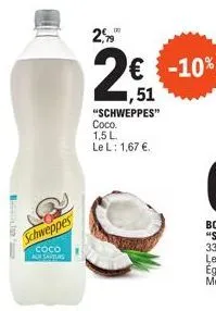 schweppes  coco aun saveurs  2,5  2€ -10%  "schweppes" coco.  1,5 l le l: 1,67 €.  2) 