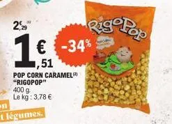 2,29  pop corn caramel "rigopop" 400 g  le kg: 3,78 €  € -34%  ,51  rig pop 