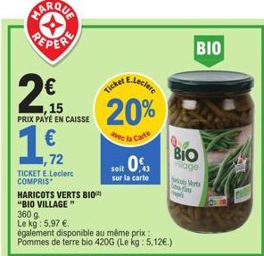 ,15 PRIX PAYÉ EN CAISSE  €  19/12  ,72  TICKET E.Leclerc COMPRIS  HARICOTS VERTS BIO  "BIO VILLAGE "  360 g  Le kg: 5,97 €.  20%  vec la Carte  soit 0€  sur la carte  BIO  village  balans pes  égaleme