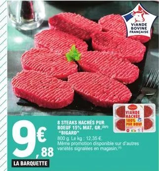 9€  ,88  la barquette  8 steaks hachés pur boeuf 15% mat. gr. "bigard"  800 g. le kg: 12,35 € même promotion disponible sur d'autres variétés signalées en magasin.  viande bovine française  viande iha