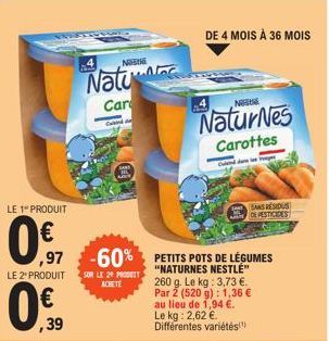 LE 1 PRODUIT  0 € ,97  LE 2¹ PRODUIT  ,39  Natu  Car  Cebly  SUR LE 29 PRODUIT ACHETE  -60% PETITS POTS DE LÉGUMES  "NATURNES NESTLÉ" 260 g. Le kg: 3,73 € Par 2 (520 g): 1,36 € au lieu de 1,94 €. Le k