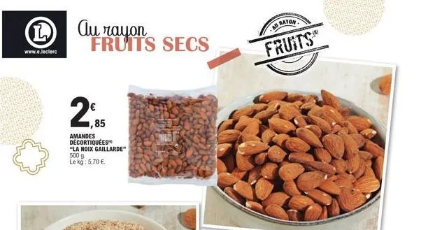 www.e.leclerc  au rayon fruits secs  1,85  amandes décortiquées  "la noix gaillarde" 500 g le kg: 5,70 €.  au rayon  fruits  