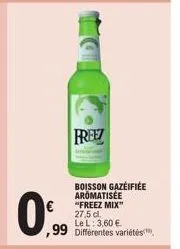 boisson gazeifiée aromatisée "freez mix" 27,5 dl. le l: 3,60 €  99 différentes variétés  0%  freez 