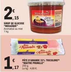 2,15  sirop de glucose "mosaïque" aromatisé au miel 1 kg  1₁.  ,17  prungle  mosaique  amande  sirop glucose  amande  pâte d'amande 33% tricolore "maitre prunille" 250 g  lekg: 4,68 € 