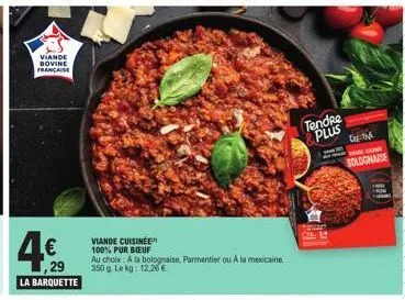 viande bovine francaise  4.€  la barquette  viande cuisinée  100% pur bieuf  au choix: a la bolognaise, parmentier ou a la mexicaine  350 g lekg: 12.26 €  tendre plus  t  y  bolognaise 