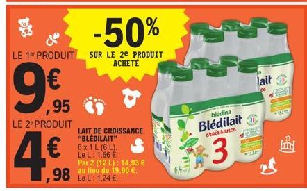 ,95  LE 2º PRODUIT  4€  LAIT DE CROISSANCE "BLEDILAIT" 6 x 1L (6L). Le L: 1,66 €. Par 2 (12 L): 14,93 €  98 Lu lieu de 19,90 €.  Le L: 1,24  -50%  LE 1 PRODUIT SUR LE 2e PRODUIT ACHETÉ  bledina  Blédi