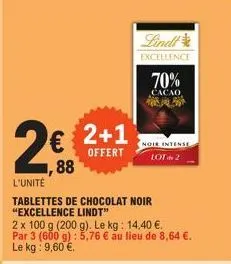 2€  ,88  2+1  offert  l'unité  tablettes de chocolat noir "excellence lindt"  2 x 100 g (200 g). le kg: 14,40 €. par 3 (600 g): 5,76 € au lieu de 8,64 €. le kg: 9,60 €.  lindt  excellence  70%  cacao 