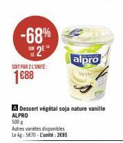 -68%  2E  SOIT PAR 2 LUNITE:  1688  A Dessert végétal soja nature vanille  ALPRO  500 g  Autres variétés disponibles Le kg 5€70-L'unité: 2685  alpro  Var 