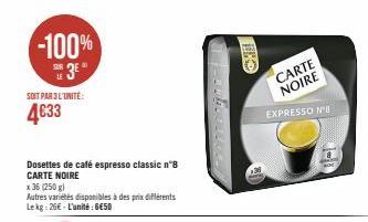 -100%  SE 3E  LE  SOIT PAR 3 L'UNITÉ:  4€33  Dosettes de café espresso classic nº8 CARTE NOIRE  x 36 (250 g)  Autres variétés disponibles à des prix différents Lekg: 26€ - L'unité: 6E50  CARTE NOIRE  
