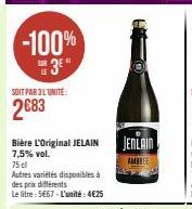 -100%  3⁰  SOIT PAR 3L'UNITE:  2683  Bière L'Original JELAIN 7,5% vol.  75 cl  Autres variétés disponibles à  des prix différents  Le litre: 5€67-L'unité: 4€25  JENLAIN  AMBREE 