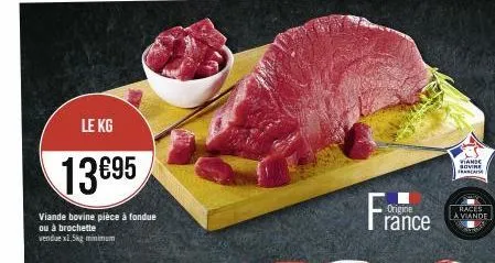 le kg  13€95  viande bovine pièce à fondue ou à brochette vendue x1,5kg minimum  origine rance  races la viande  viande sovine cas 
