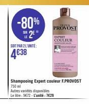 -80%  2²"  SOIT PAR 2 L'UNITÉ:  4€38  Autres variétés disponibles Le litre: 9€72-L'unité: 7€29  RAM  PROVOST  Shampooing Expert couleur F.PROVOST 750 ml  EXPENT  COULEUR 