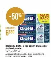 -50% maxi  al-b pack  15  expert  soitl'unite: oral b  6689  pro-expert  oral-b  dentifrice oral b pro expert protection professionnelle  3x 75 ml (225 ml)  autres variétés disponibles à des prix diff