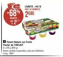 sue 2e  le  -68% 2685  carnities  a yaourt nature sur fruits panier de yoplait  l'unité: 4€19 par 2 je cagnotte:  5x140 g (840 g)  autres variétés disponibles à des prix différents le kg: 4€99  marie 
