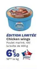 édition limitée chicken wings poulet mariné, rôti la boite de 400 g  6%0  16le kg 